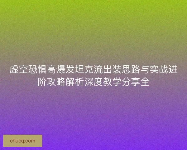 虚空恐惧高爆发坦克流出装思路与实战进阶攻略解析深度教学分享全