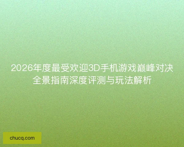 2026年度最受欢迎3D手机游戏巅峰对决全景指南深度评测与玩法解析