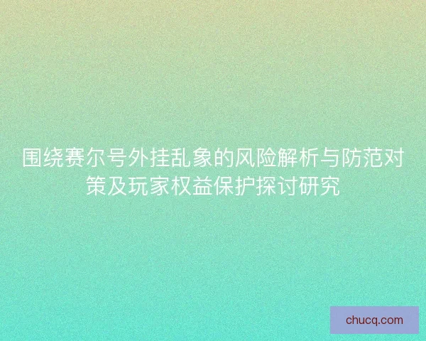 围绕赛尔号外挂乱象的风险解析与防范对策及玩家权益保护探讨研究