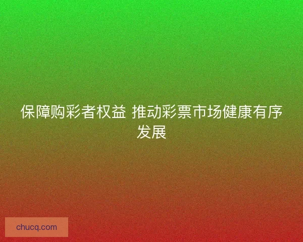 保障购彩者权益 推动彩票市场健康有序发展
