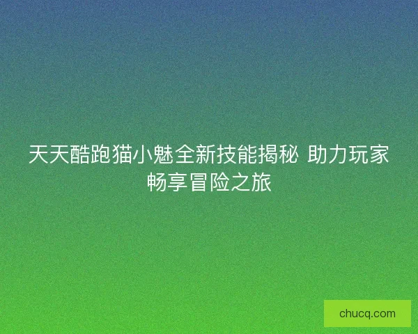 天天酷跑猫小魅全新技能揭秘 助力玩家畅享冒险之旅