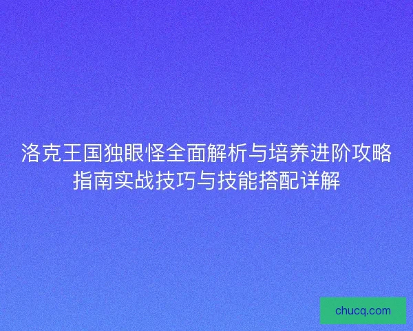 洛克王国独眼怪全面解析与培养进阶攻略指南实战技巧与技能搭配详解