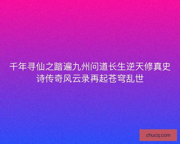 千年寻仙之踏遍九州问道长生逆天修真史诗传奇风云录再起苍穹乱世