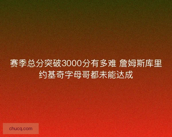 赛季总分突破3000分有多难 詹姆斯库里约基奇字母哥都未能达成