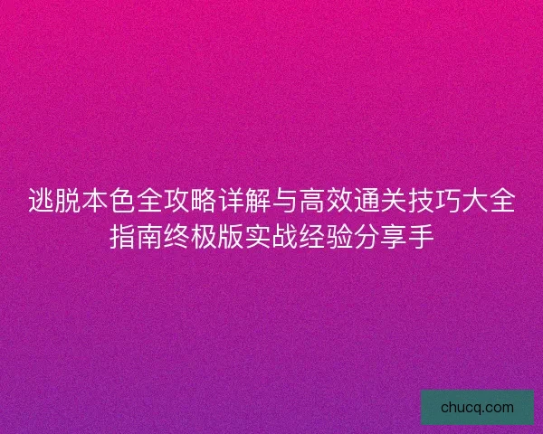 逃脱本色全攻略详解与高效通关技巧大全指南终极版实战经验分享手