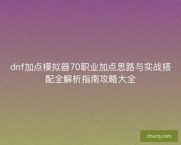 dnf加点模拟器70职业加点思路与实战搭配全解析指南攻略大全