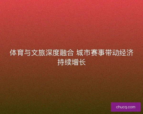 体育与文旅深度融合 城市赛事带动经济持续增长