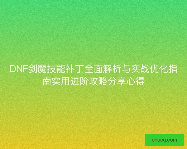 DNF剑魔技能补丁全面解析与实战优化指南实用进阶攻略分享心得