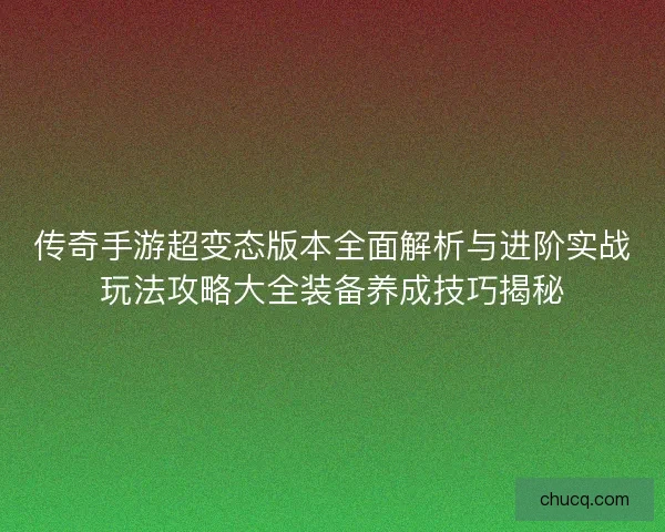 传奇手游超变态版本全面解析与进阶实战玩法攻略大全装备养成技巧揭秘
